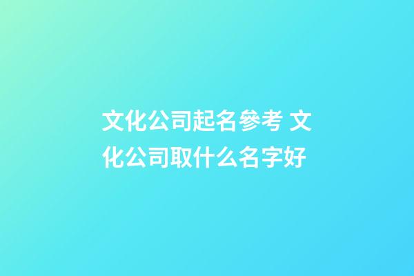 文化公司起名參考 文化公司取什么名字好-第1張-公司起名-玄機派
